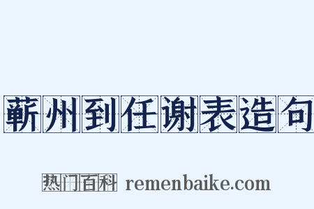 蕲州到任谢表造句是什么意思的图片